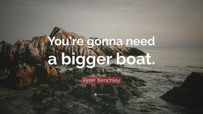 Peter Benchley Quote: “You’re gonna need a bigger boat.”