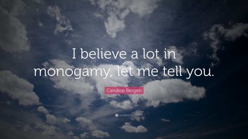 Candice Bergen Quote: “I believe a lot in monogamy, let me tell you.”