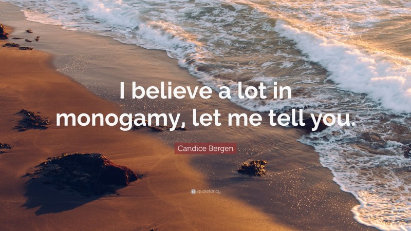 Candice Bergen Quote: “I believe a lot in monogamy, let me tell you.”