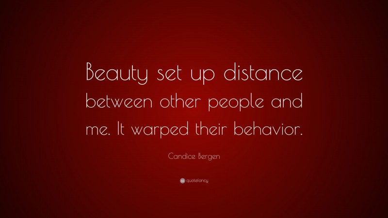Candice Bergen Quote: “Beauty set up distance between other people and me. It warped their behavior.”