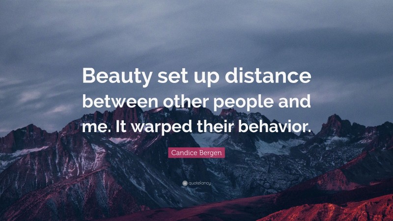 Candice Bergen Quote: “Beauty set up distance between other people and me. It warped their behavior.”