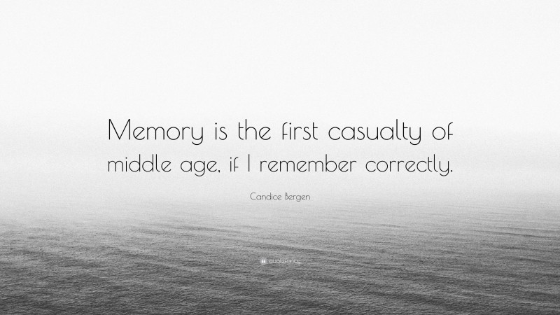 Candice Bergen Quote: “Memory is the first casualty of middle age, if I remember correctly.”