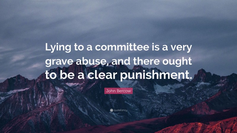 John Bercow Quote: “Lying to a committee is a very grave abuse, and there ought to be a clear punishment.”