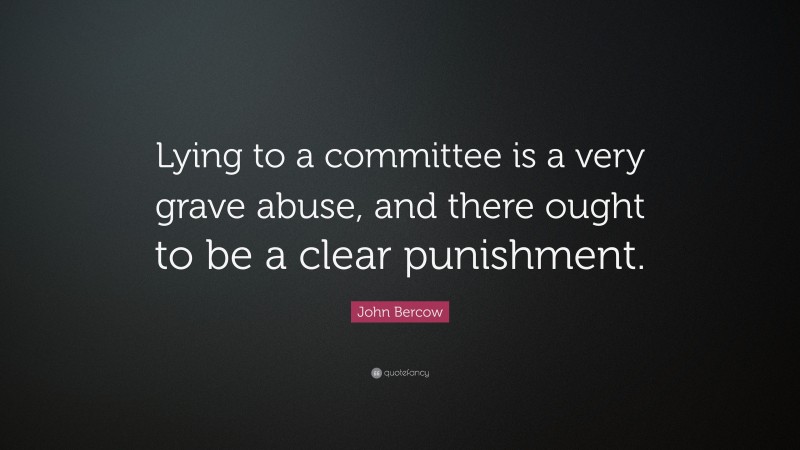 John Bercow Quote: “Lying to a committee is a very grave abuse, and there ought to be a clear punishment.”