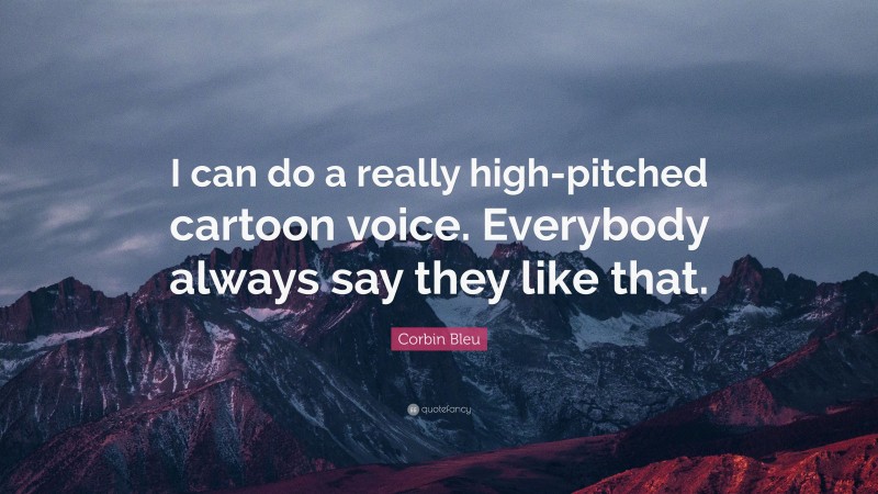 Corbin Bleu Quote: “I can do a really high-pitched cartoon voice. Everybody always say they like that.”
