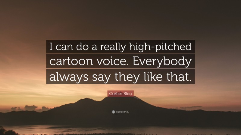 Corbin Bleu Quote: “I can do a really high-pitched cartoon voice. Everybody always say they like that.”