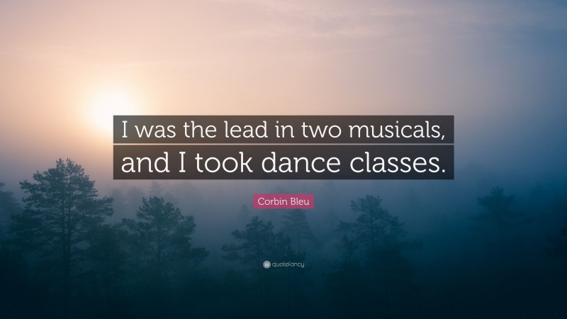 Corbin Bleu Quote: “I was the lead in two musicals, and I took dance classes.”