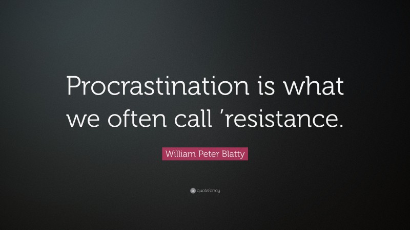 William Peter Blatty Quote: “Procrastination is what we often call ’resistance.”