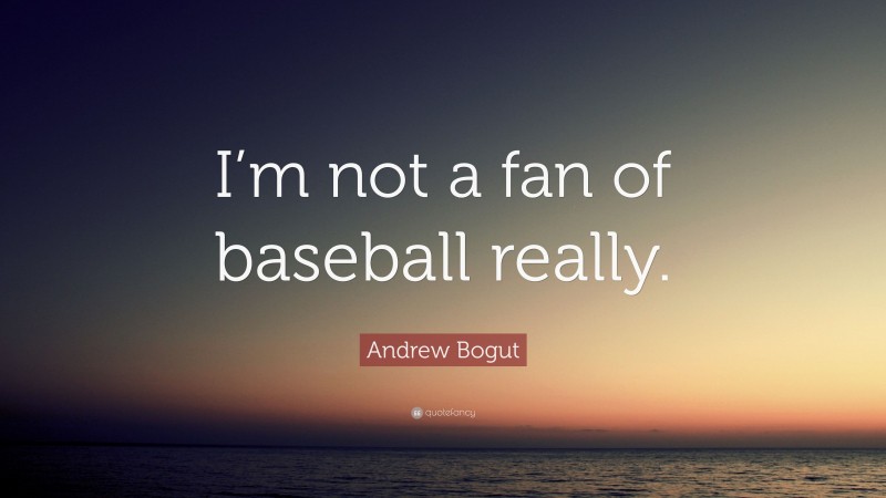 Andrew Bogut Quote: “I’m not a fan of baseball really.”