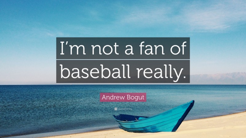 Andrew Bogut Quote: “I’m not a fan of baseball really.”