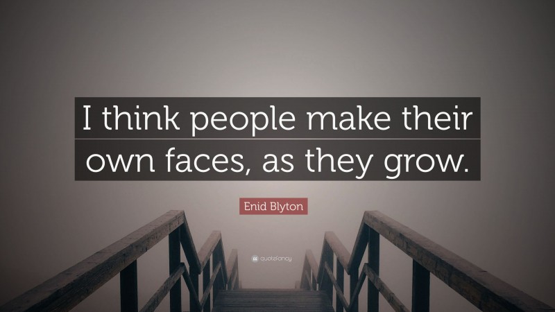 Enid Blyton Quote: “I think people make their own faces, as they grow.”