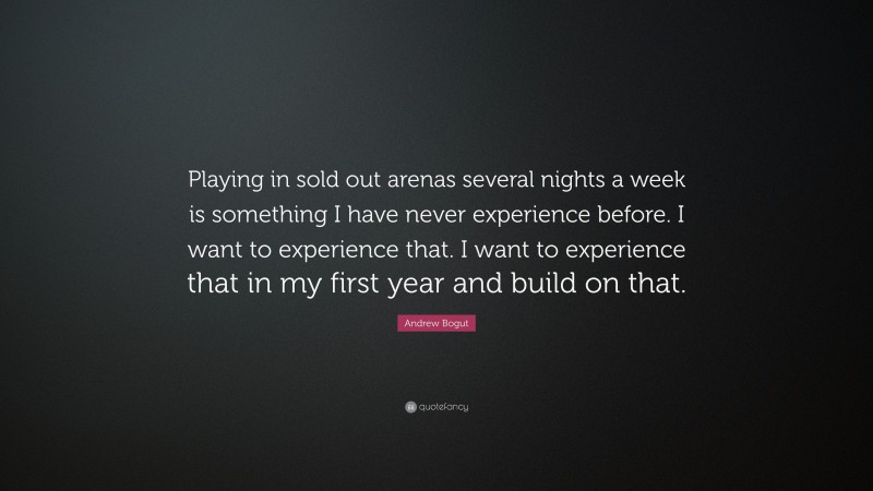 Andrew Bogut Quote: “Playing in sold out arenas several nights a week is something I have never experience before. I want to experience that. I want to experience that in my first year and build on that.”