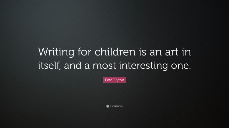 Enid Blyton Quote: “Writing for children is an art in itself, and a most interesting one.”