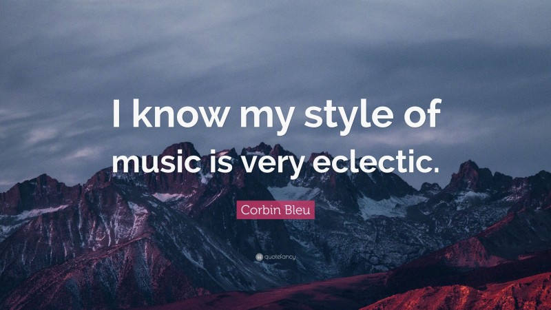 Corbin Bleu Quote: “I know my style of music is very eclectic.”