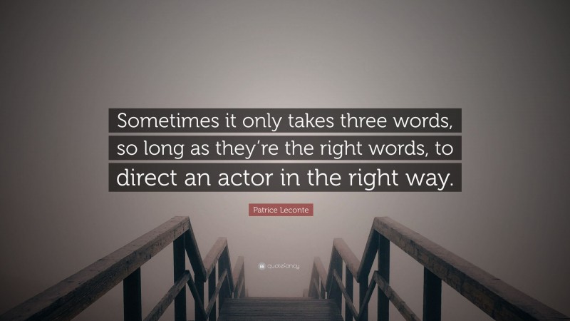 Patrice Leconte Quote: “Sometimes it only takes three words, so long as they’re the right words, to direct an actor in the right way.”