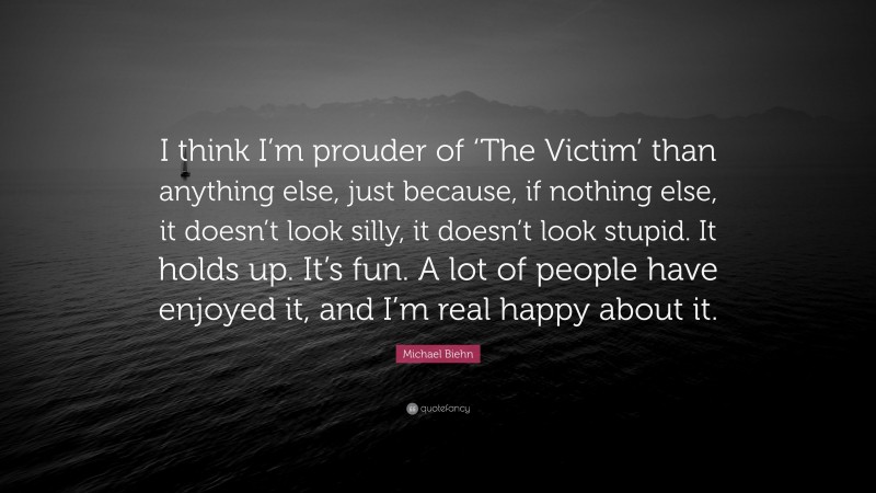 Michael Biehn Quote: “I think I’m prouder of ‘The Victim’ than anything else, just because, if nothing else, it doesn’t look silly, it doesn’t look stupid. It holds up. It’s fun. A lot of people have enjoyed it, and I’m real happy about it.”