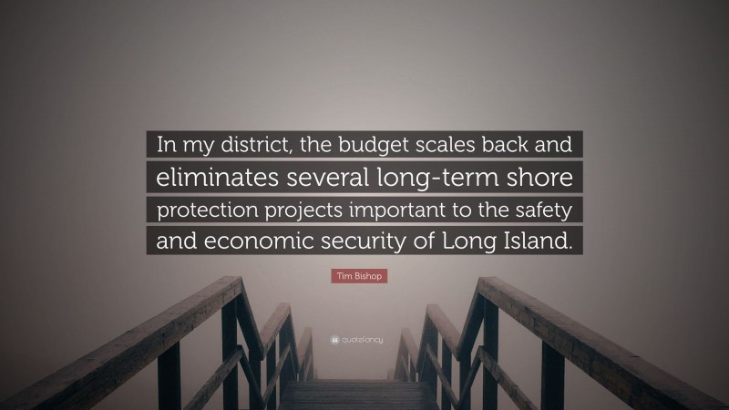 Tim Bishop Quote: “In my district, the budget scales back and eliminates several long-term shore protection projects important to the safety and economic security of Long Island.”