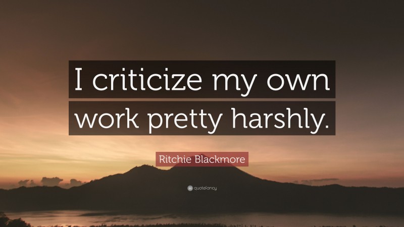 Ritchie Blackmore Quote: “I criticize my own work pretty harshly.”