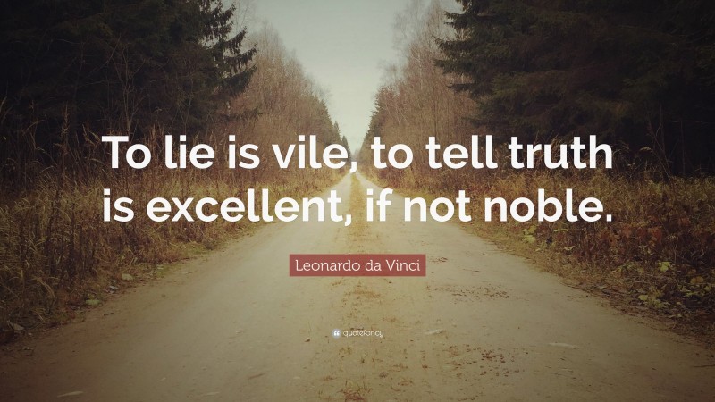 Leonardo da Vinci Quote: “To lie is vile, to tell truth is excellent, if not noble.”