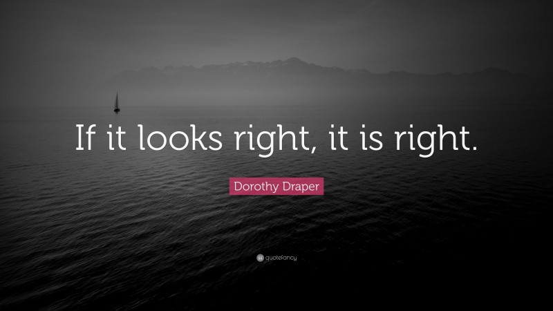 Dorothy Draper Quote: “If it looks right, it is right.”