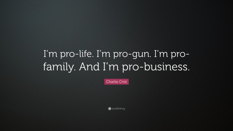 Charlie Crist Quote: “I’m pro-life. I’m pro-gun. I’m pro-family. And I’m pro-business.”