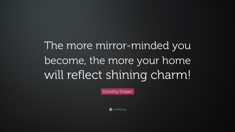 Dorothy Draper Quote: “The more mirror-minded you become, the more your home will reflect shining charm!”