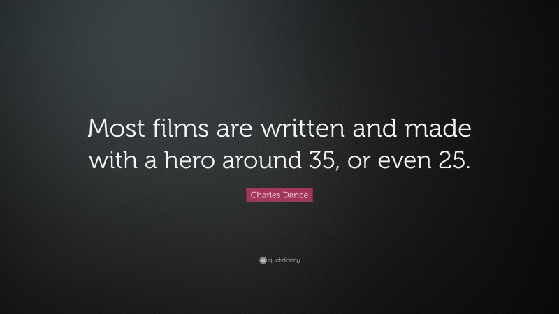 Charles Dance Quote: “Most films are written and made with a hero around 35, or even 25.”