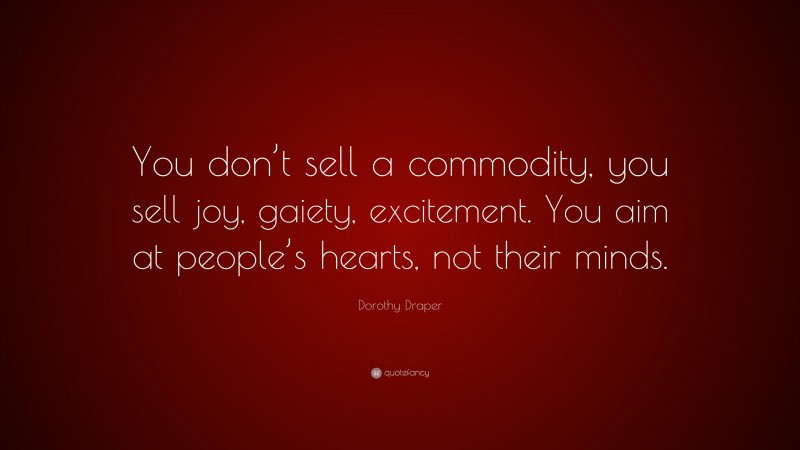 Dorothy Draper Quote: “You don’t sell a commodity, you sell joy, gaiety, excitement. You aim at people’s hearts, not their minds.”