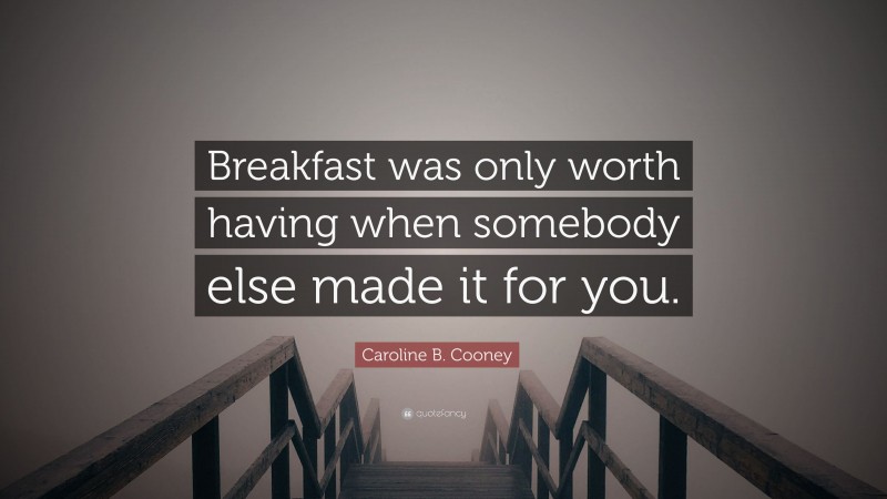 Caroline B. Cooney Quote: “Breakfast was only worth having when somebody else made it for you.”
