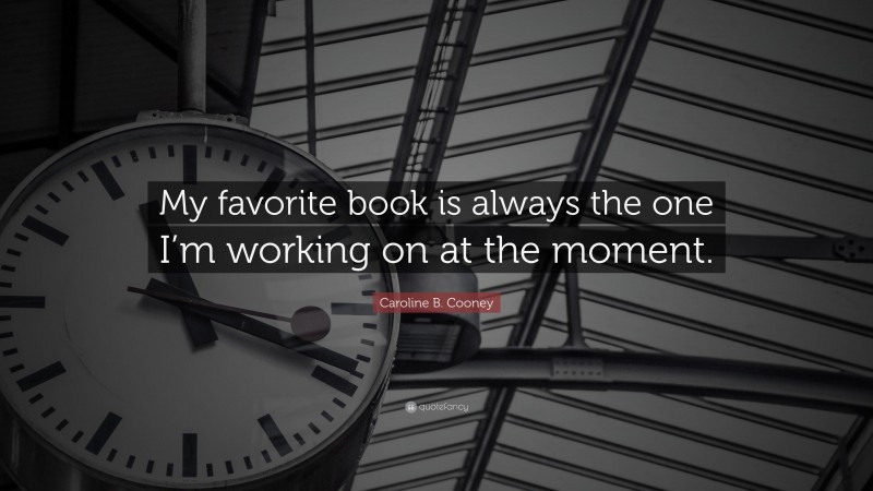 Caroline B. Cooney Quote: “My favorite book is always the one I’m working on at the moment.”