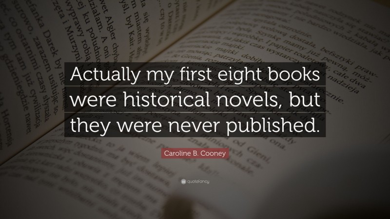 Caroline B. Cooney Quote: “Actually my first eight books were historical novels, but they were never published.”