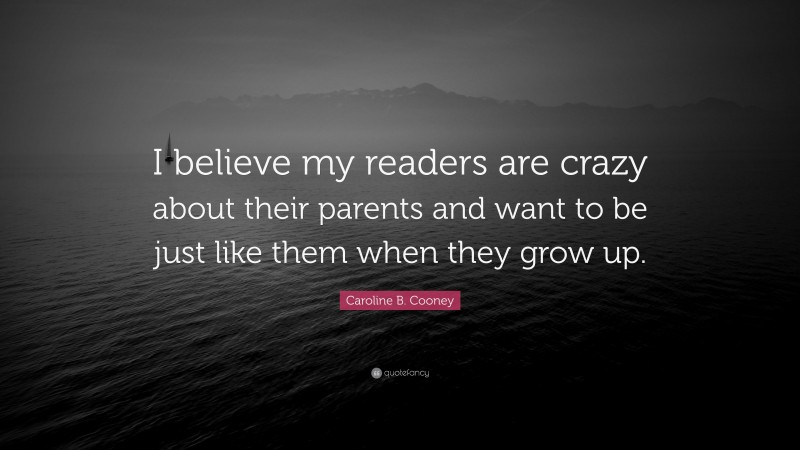 Caroline B. Cooney Quote: “I believe my readers are crazy about their parents and want to be just like them when they grow up.”