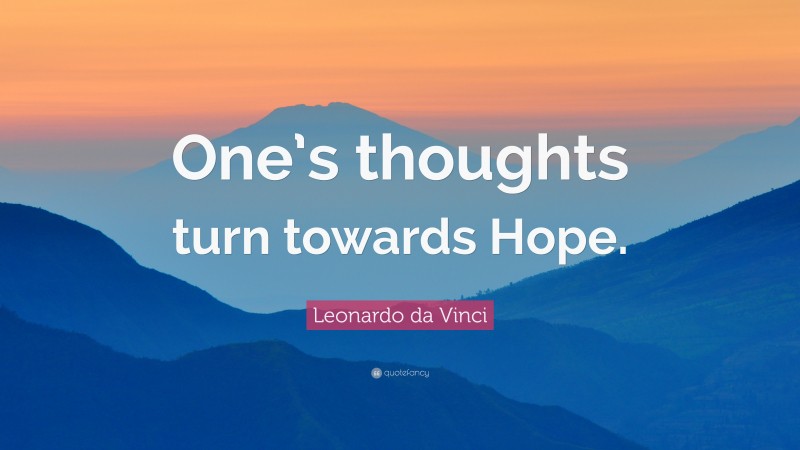 Leonardo da Vinci Quote: “One’s thoughts turn towards Hope.”