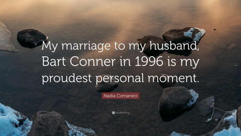 Nadia Comaneci Quote: “My marriage to my husband, Bart Conner in 1996 is my proudest personal moment.”