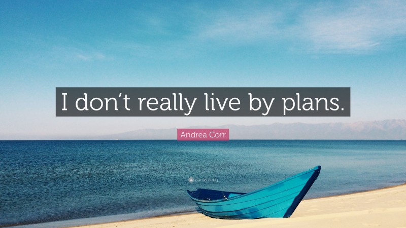 Andrea Corr Quote: “I don’t really live by plans.”