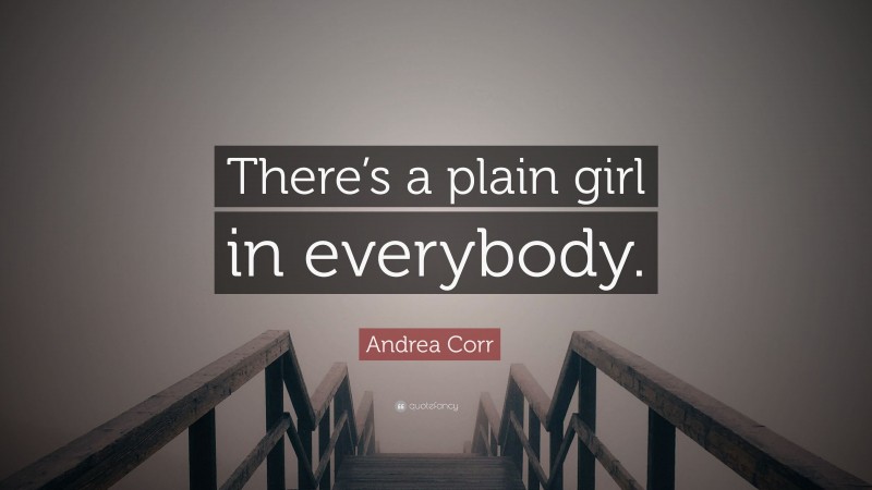 Andrea Corr Quote: “There’s a plain girl in everybody.”