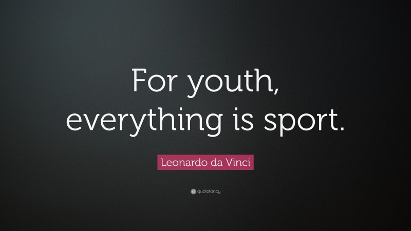Leonardo da Vinci Quote: “For youth, everything is sport.”