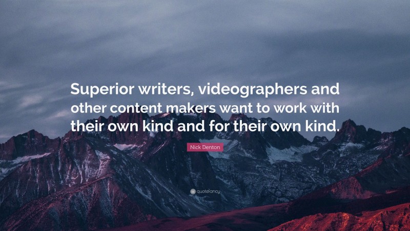 Nick Denton Quote: “Superior writers, videographers and other content makers want to work with their own kind and for their own kind.”