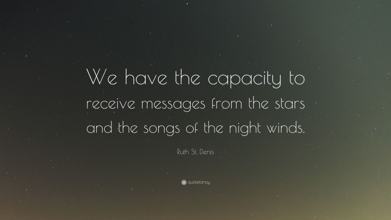 Ruth St. Denis Quote: “We have the capacity to receive messages from the stars and the songs of the night winds.”