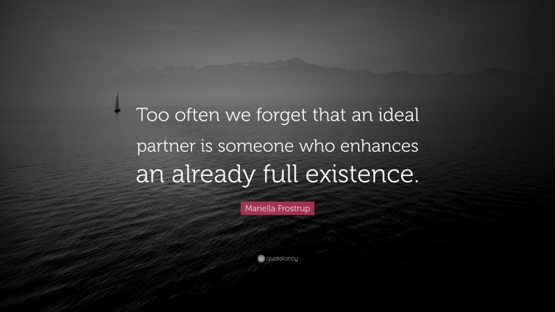 Mariella Frostrup Quote: “Too often we forget that an ideal partner is someone who enhances an already full existence.”