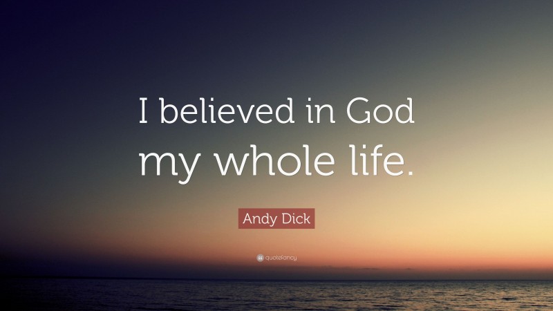 Andy Dick Quote: “I believed in God my whole life.”