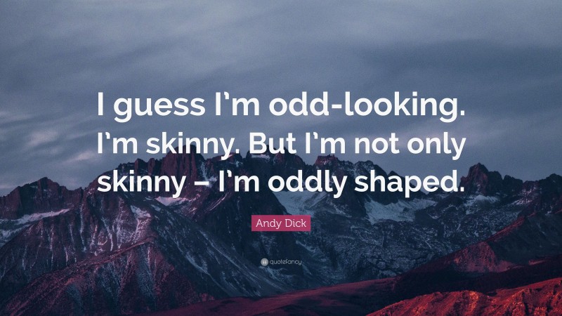Andy Dick Quote: “I guess I’m odd-looking. I’m skinny. But I’m not only skinny – I’m oddly shaped.”