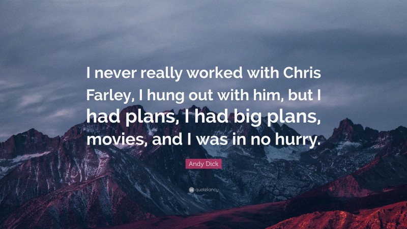 Andy Dick Quote: “I never really worked with Chris Farley, I hung out with him, but I had plans, I had big plans, movies, and I was in no hurry.”
