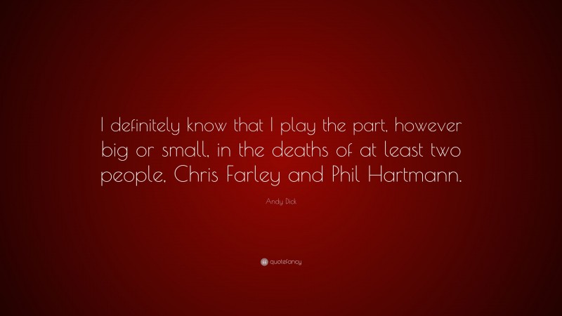 Andy Dick Quote: “I definitely know that I play the part, however big or small, in the deaths of at least two people, Chris Farley and Phil Hartmann.”