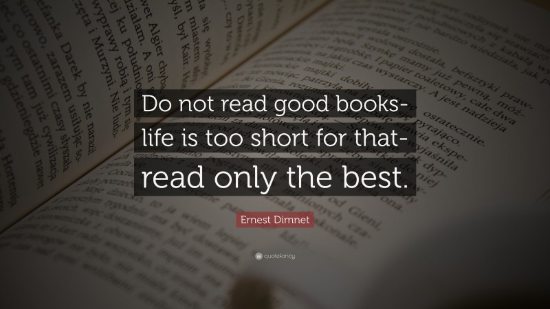 Ernest Dimnet Quote: “Do not read good books-life is too short for that-read only the best.”