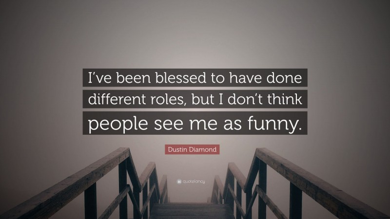 Dustin Diamond Quote: “I’ve been blessed to have done different roles, but I don’t think people see me as funny.”