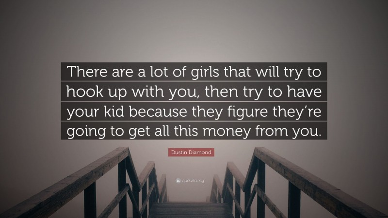 Dustin Diamond Quote: “There are a lot of girls that will try to hook up with you, then try to have your kid because they figure they’re going to get all this money from you.”