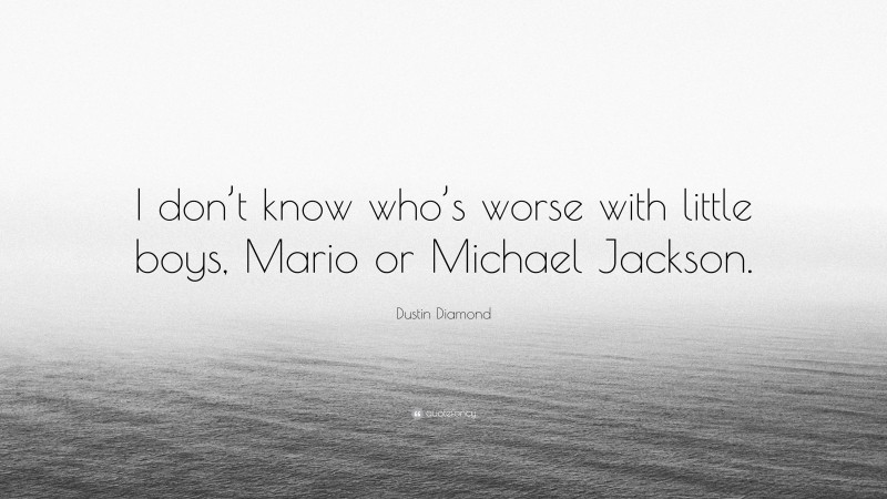 Dustin Diamond Quote: “I don’t know who’s worse with little boys, Mario or Michael Jackson.”