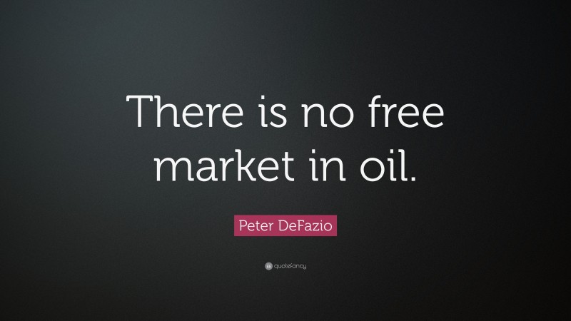Peter DeFazio Quote: “There is no free market in oil.”