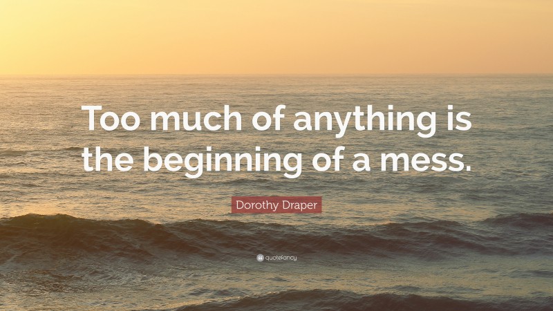 Dorothy Draper Quote: “Too much of anything is the beginning of a mess.”